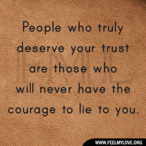 ... your trust are those who will never have the courage to lie to you