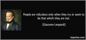 ... they try or seem to be that which they are not. - Giacomo Leopardi