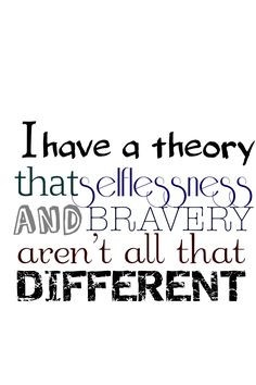Divergent Quote- I have a theory that selflessness and bravery aren't ...