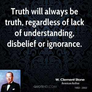... be truth, regardless of lack of understanding, disbelief or ignorance
