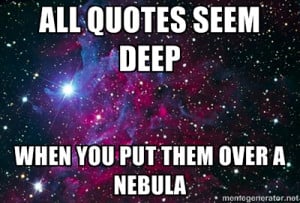 Hipster Nebula - All quotes seem deep when you put them over a nebula