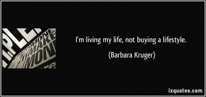 living my life, not buying a lifestyle. - Barbara Kruger