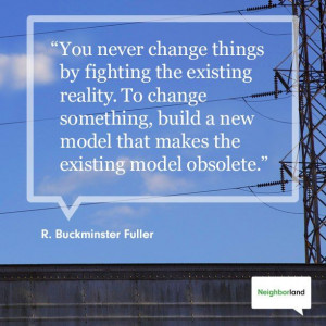... that makes the existing model obsolete.” - R. Buckminster Fuller
