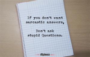 ont want sarcastic answers ? | Quotes on Slapix.com