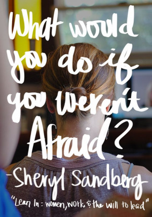 What would you do if you weren't afraid? Sheryl Sandberg