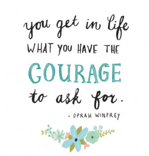 You get in life what you have the courage to ask for.