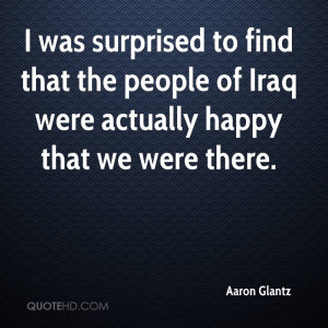 was surprised to find that the people of Iraq were actually happy ...