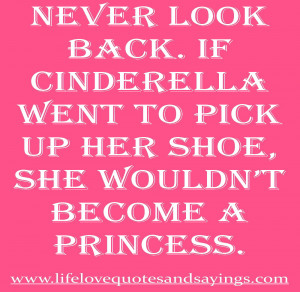 Never look back. If Cinderella went to pick up her shoe, she wouldn ...