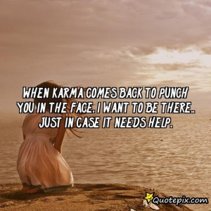 When Karma Comes Back To Punch You In The Face, I Want To Be There ...