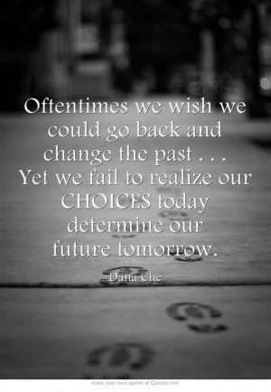 Oftentimes we wish we could go back and change the past . . . Yet we ...