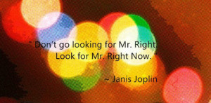 Dont go looking for Mr Right Look for Mr Right Now