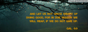 And let us not grow weary of doing good, for in due season we will ...