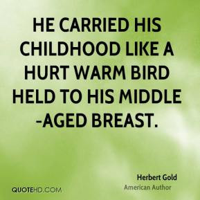Herbert Gold - He carried his childhood like a hurt warm bird held to ...