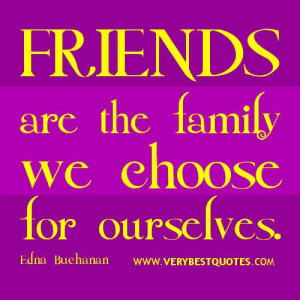 Friends are the family we choose for ourselves