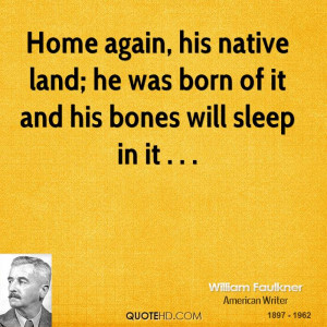 Home again, his native land; he was born of it and his bones will ...