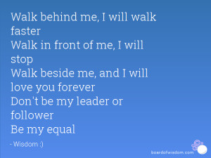 ... and I will love you forever Don't be my leader or follower Be my equal