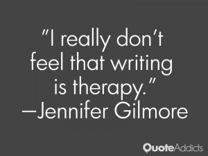 jennifer gilmore quotes i really don t feel that writing is therapy ...