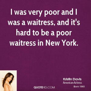 ... and I was a waitress, and it's hard to be a poor waitress in New York