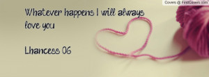 whatever happens i will always love you..-lhancess 06 , Pictures