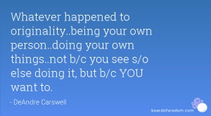 happened to originality..being your own person..doing your own ...