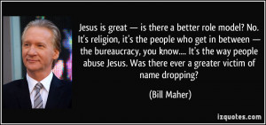... Jesus. Was there ever a greater victim of name dropping? - Bill Maher