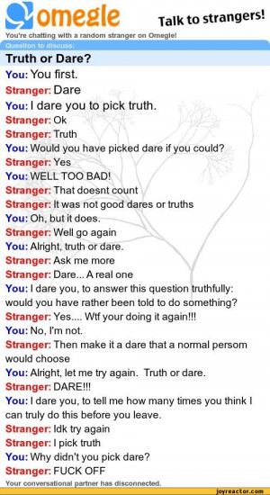 to discuss:Truth or Dare?You: You first.Stranger: DareYou: I dare ...