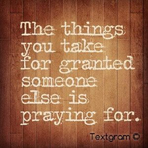 Someone Else Is Praying For The Things You Take For Granted: Quote ...