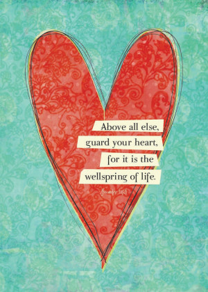 Above all else, guard your heart, for it is the wellspring of life ...