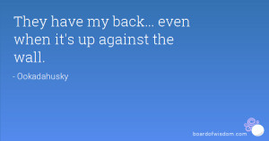 They have my back... even when it's up against the wall.