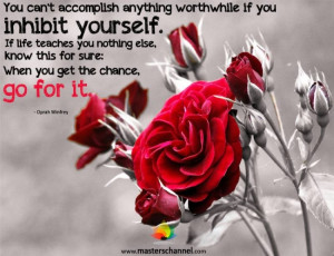 You can't accomplish anything worthwhile if you inhibit yourself. If ...