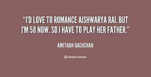 love to romance Aishwarya Rai. But I'm 58 now. So I have to play ...