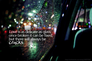 Love is as delicate as glass; once broken it can be fixed, but there ...