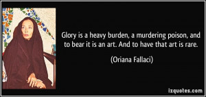 Glory is a heavy burden, a murdering poison, and to bear it is an art ...