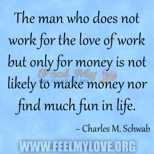 The Man Who Does Not Work For The Love Of Work But Only For Money Is ...