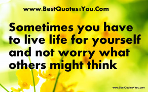 ... Lfie For Yourself And Not Worry What Others Might Think - Worry Quote