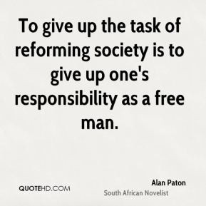 Alan Paton - To give up the task of reforming society is to give up ...