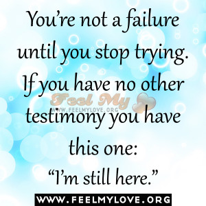 You’re not a failure until you stop trying. If you have no other ...