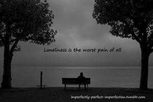 Loneliness is the worst pain of all loneliness quote