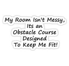 My Room Isn't Messy, its an obstacle course designed to keep me fit ...