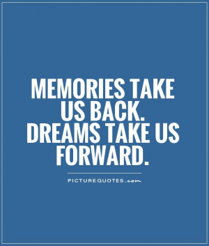 Memories take us back. Dreams take us forward. Picture Quote #1