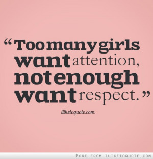Too many girls want attention, not enough want respect.
