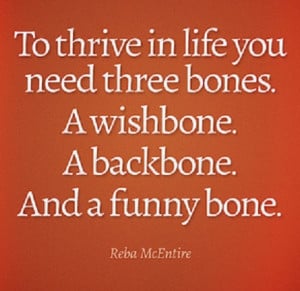... life you need three bones. A wishbone. A backbone. And a funny bone