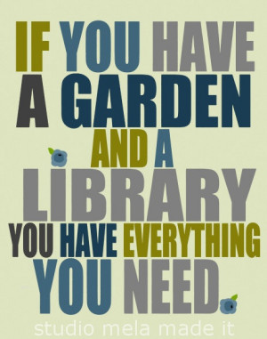 if you have a garden and a library you have everything you need quot