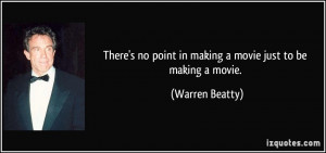 There's no point in making a movie just to be making a movie. - Warren ...