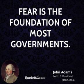 John Adams - Fear is the foundation of most governments.