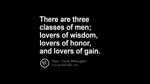 There are three classes of men; lovers of wisdom, lovers of honor, and ...