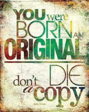 You were born an original don't die a copy.