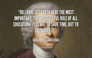 ... rule of all education? It is not to save time, but to squander it