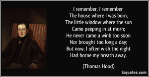 ... now, I often wish the night Had borne my breath away. - Thomas Hood