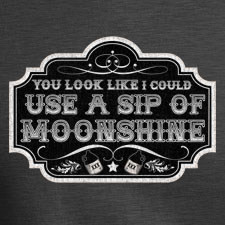 YOU LOOK LIKE YOU COULD USE A SIP OF MOONSHINE